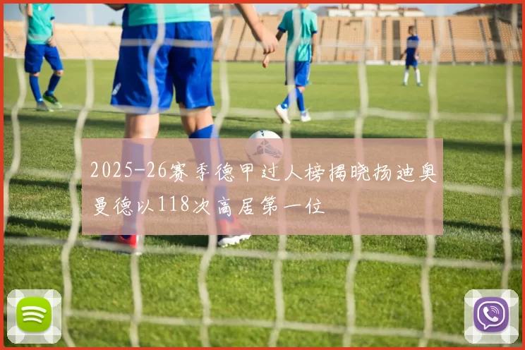 2025-26赛季德甲过人榜揭晓扬迪奥曼德以118次高居第一位