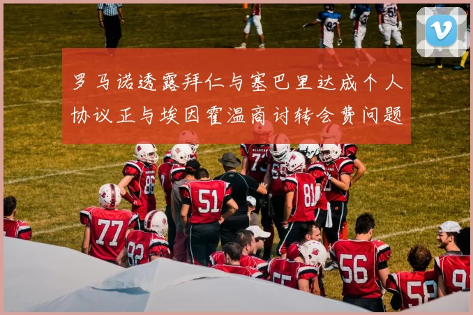 罗马诺透露拜仁与塞巴里达成个人协议正与埃因霍温商讨转会费问题