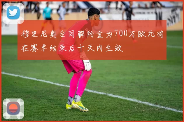 穆里尼奥合同解约金为700万欧元将在赛季结束后十天内生效