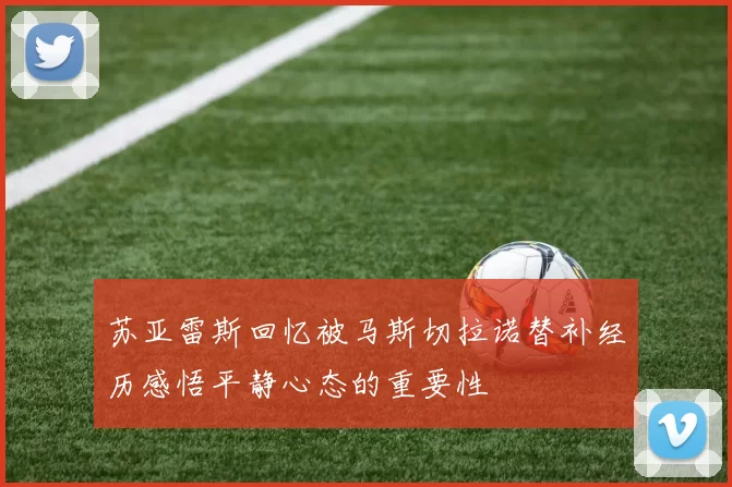 苏亚雷斯回忆被马斯切拉诺替补经历感悟平静心态的重要性