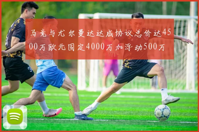 马竞与尤尔曼达达成协议总价达4500万欧元固定4000万加浮动500万